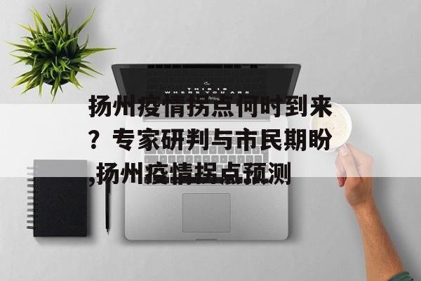 扬州疫情拐点何时到来？专家研判与市民期盼,扬州疫情拐点预测